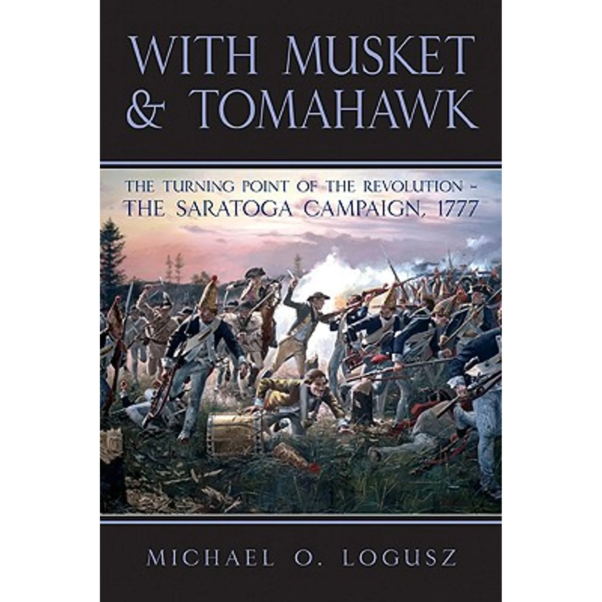 Pre-Owned With Musket and Tomahawk: Volume I - The Saratoga Campaign and the Wilderness War of 1777 (Hardcover 9781935149002) by Michael O Logusz