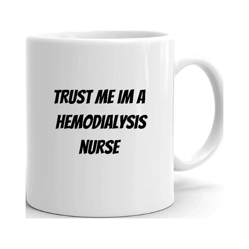 Trust Me Im A Hemodialysis Nurse Ceramic Dishwasher And Microwave Safe Mug By Undefined Gifts