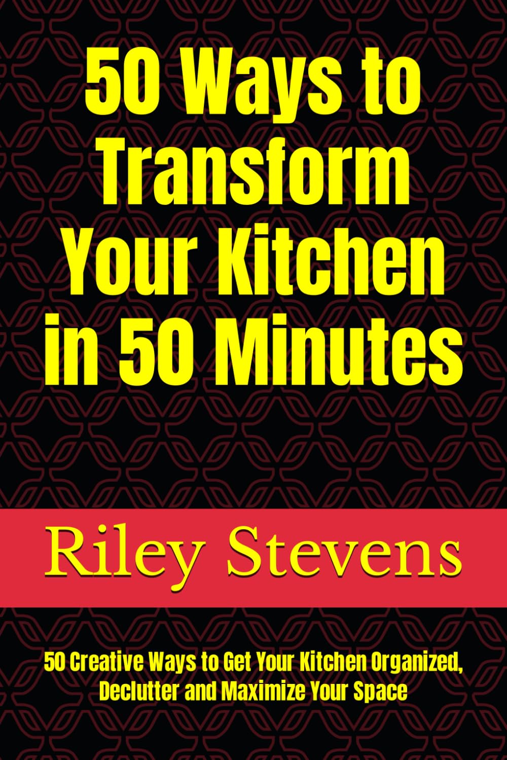50 Ways to Transform Your Kitchen in 50 Minutes: 50 Creative Ways to Get Your Kitchen Organized, Declutter and Maximize Your Space