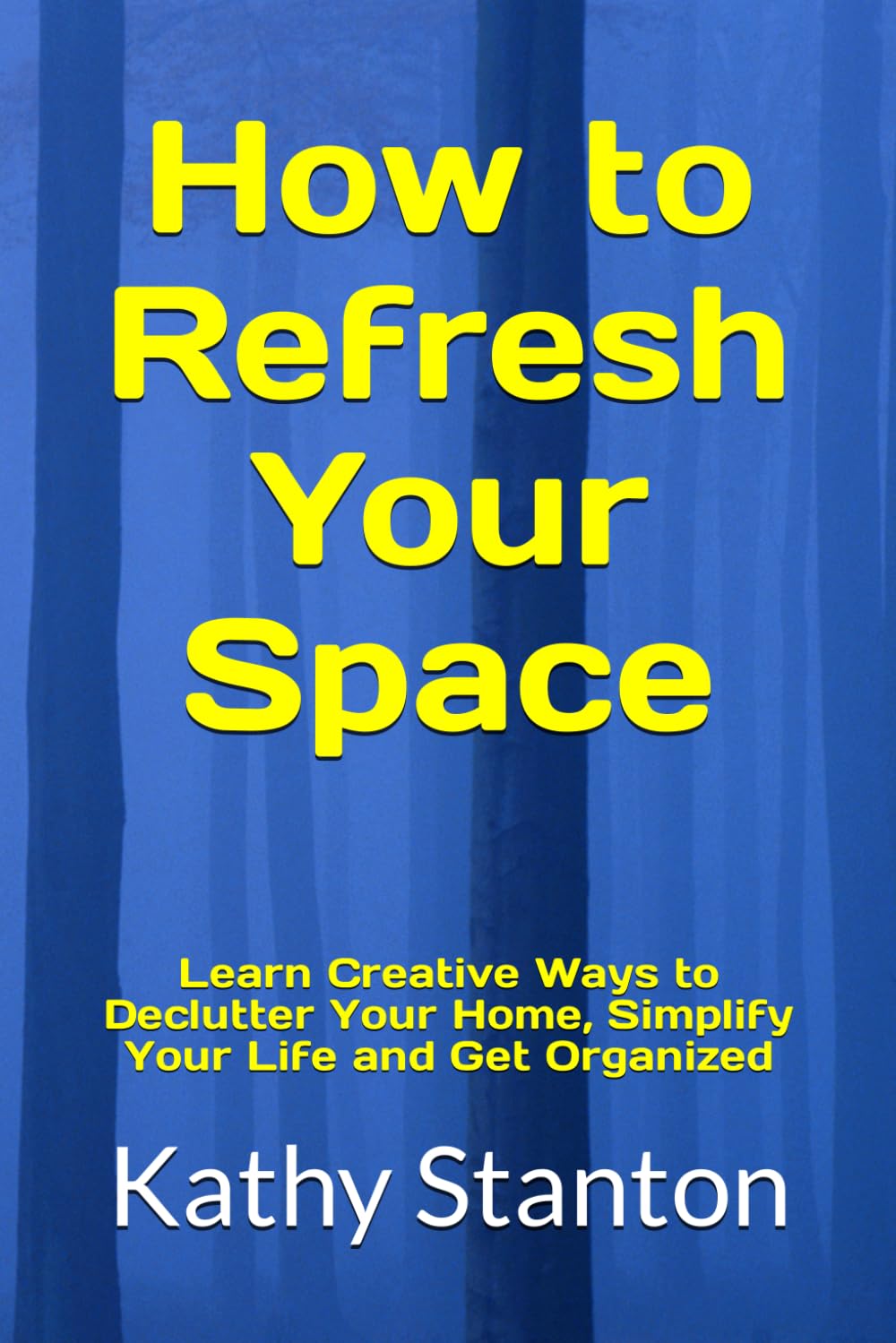 How to Refresh Your Space: Learn Creative Ways to Declutter Your Home, Simplify Your Life and Get Organized