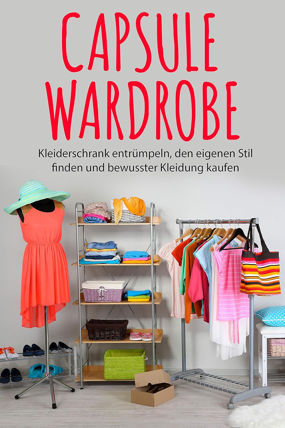 Capsule Wardrobe: Kleiderschrank entrümpeln, den eigenen Stil finden und bewusster Kleidung kaufen (German Edition)