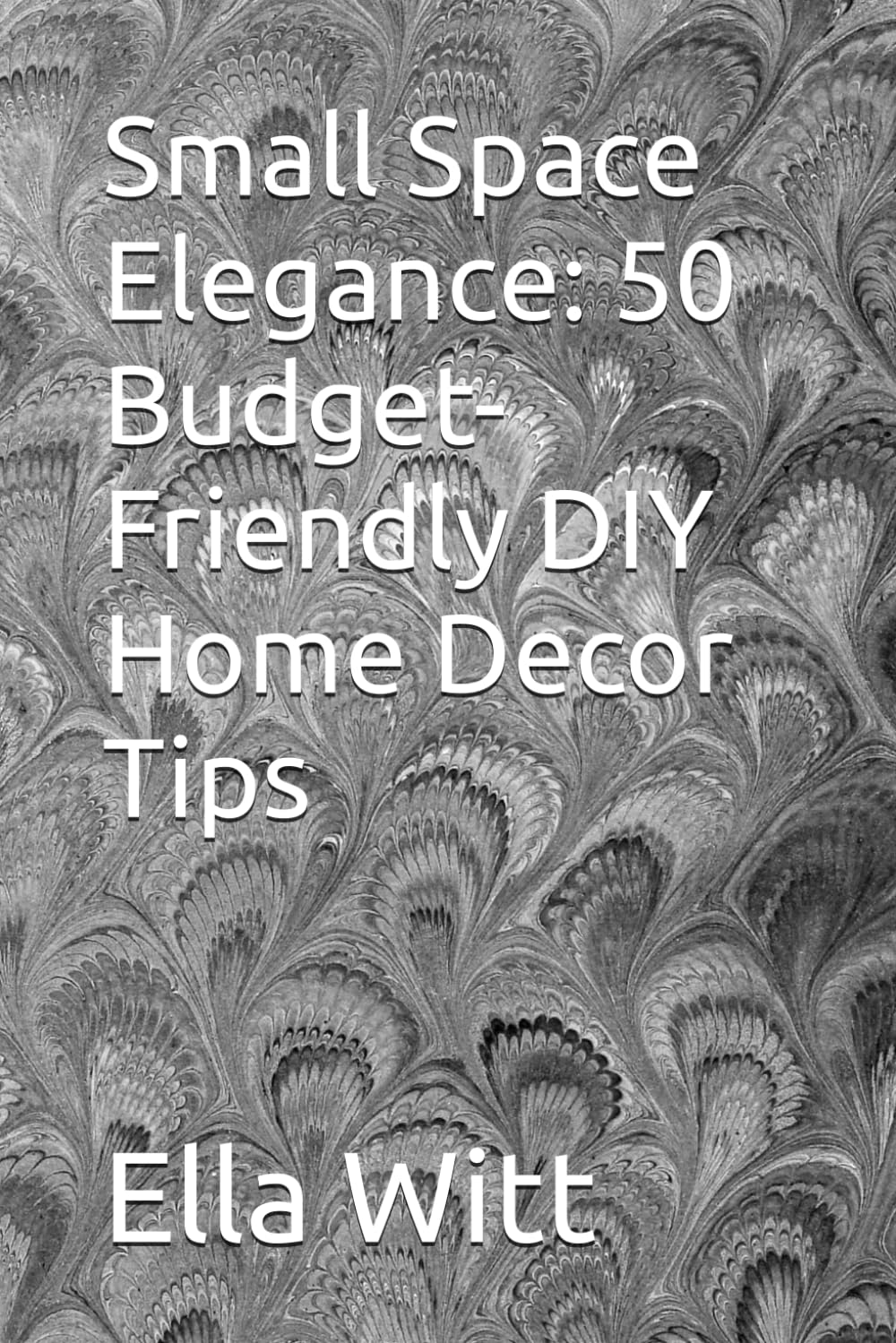 Small Space Elegance: 50 Budget-Friendly DIY Home Decor Tips: ransform Your Compact Home into a Stylish Haven with Creative Ideas for Living Rooms, Kitchens, Bedrooms, Bathrooms, and Entryways