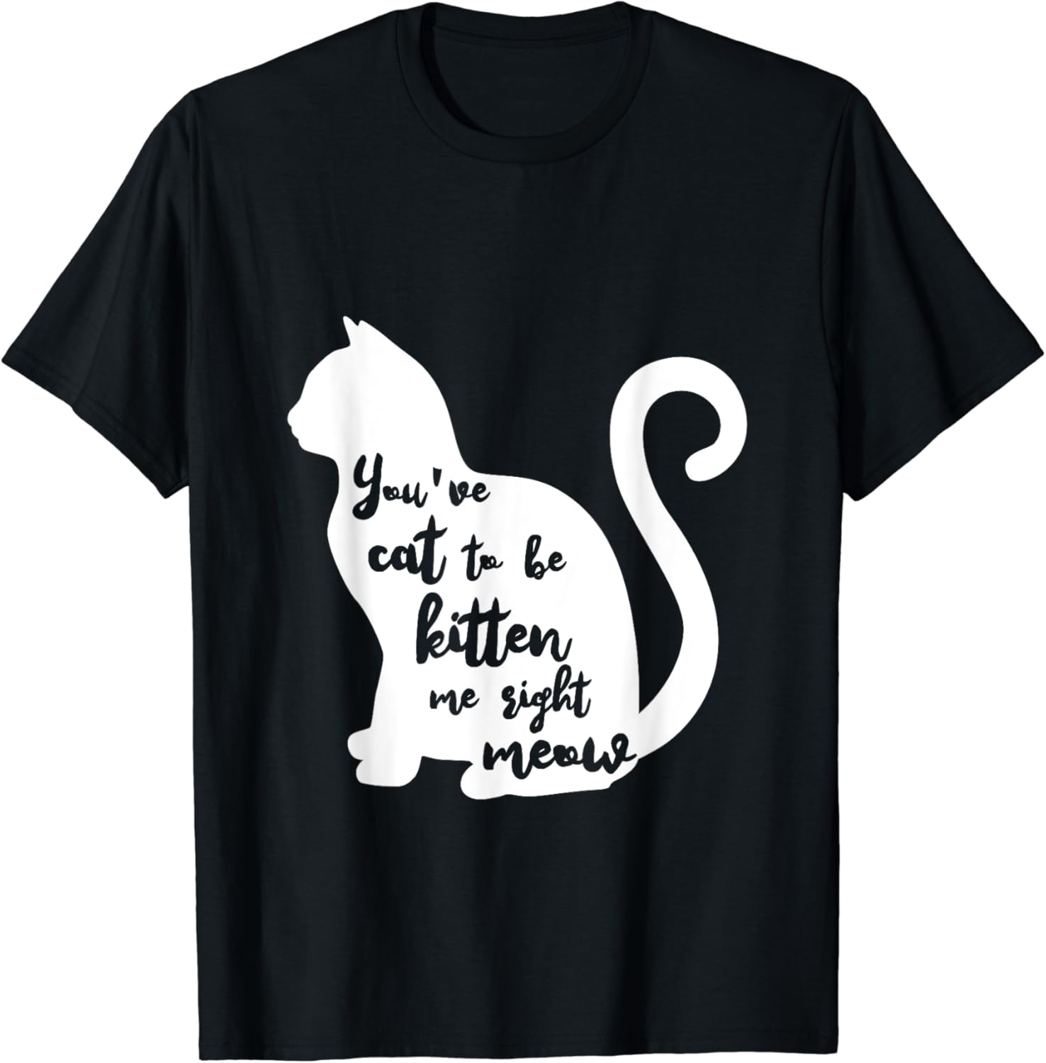 You've cat to be kitten me right meow T-Shirt T-Shirt