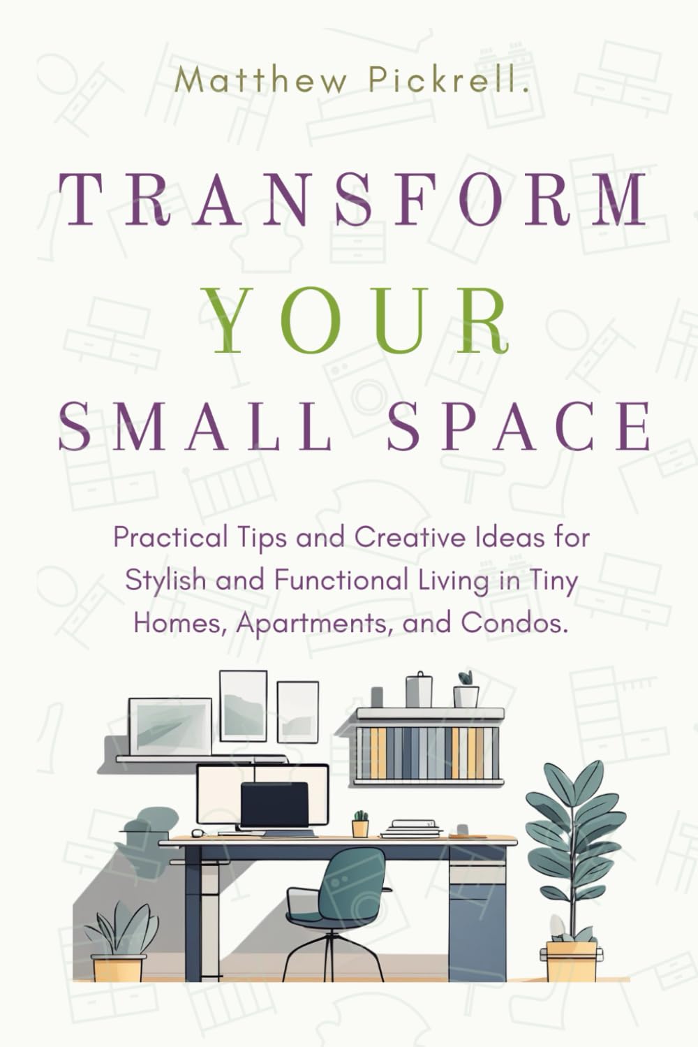 Transform your small space: Practical tips and creative ideas for stylish and functional living in tiny homes, apartments, and condos