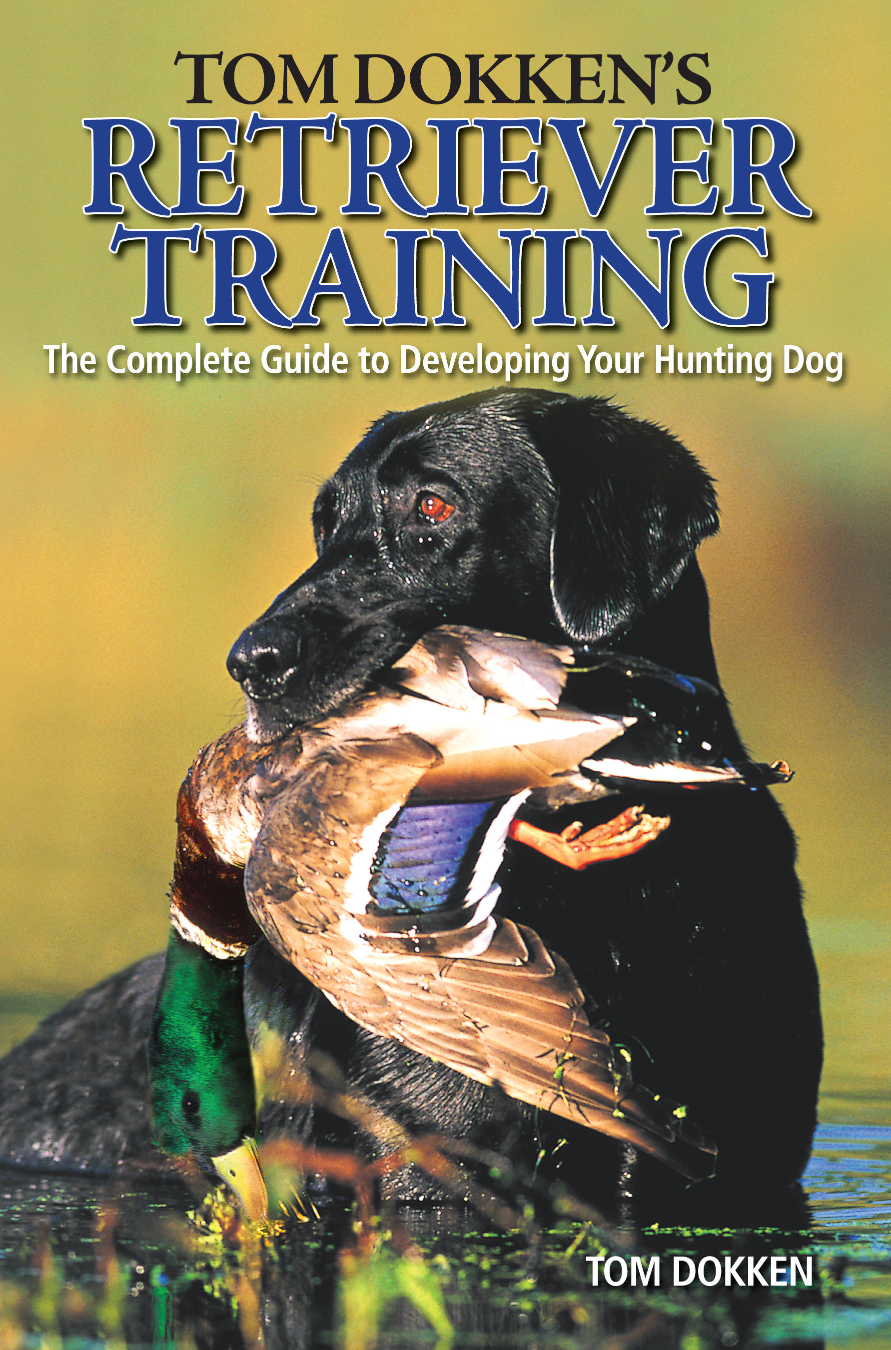 Tom Dokken's Retriever Training : The Complete Guide to Developing Your Hunting Dog (Paperback)