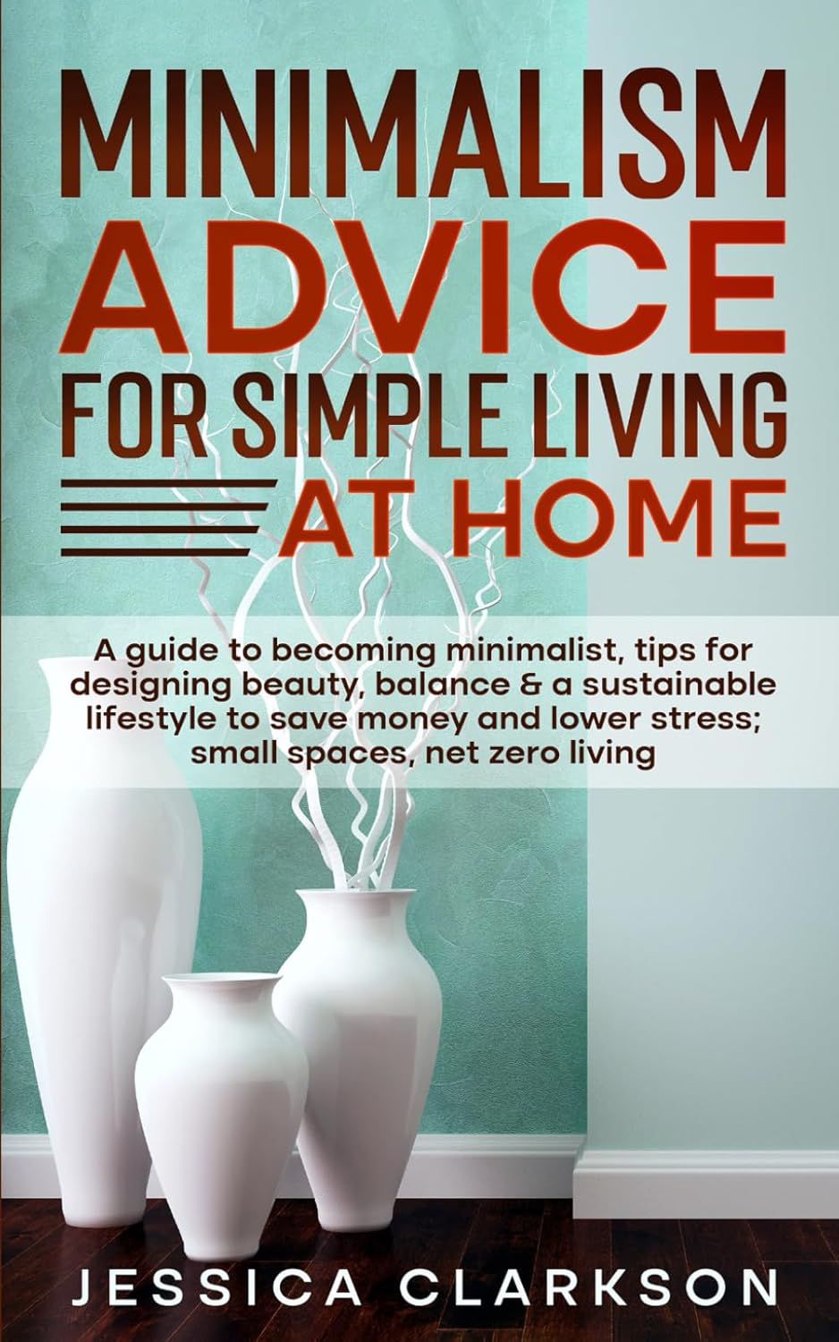 Minimalism Advice for Simple Living at Home: A guide to becoming minimalist, tips for designing beauty, balance & a sustainable lifestyle to save ... spaces, net zero living (Back to Basics)