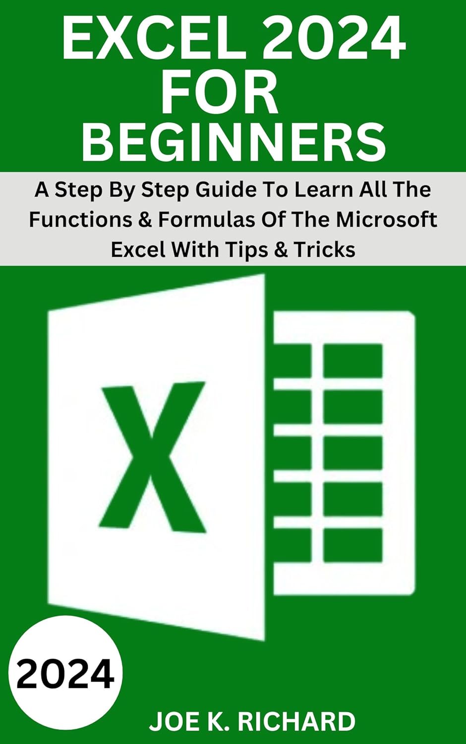 EXCEL 2024 FOR BEGINNERS: A Step By Step Guide To Learn All The Functions & Formulas Of The Microsoft Excel With Tips & Tricks