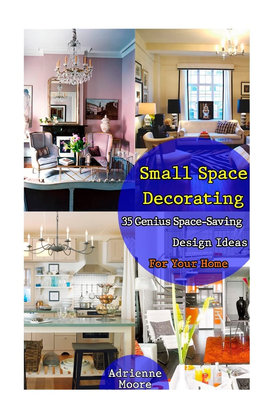 Small Space Decorating: 35 Genius Space-Saving Design Ideas For Your Home: (small space decorating, small space organizing, small house living, small ... tiny home floor plans, tiny home building)