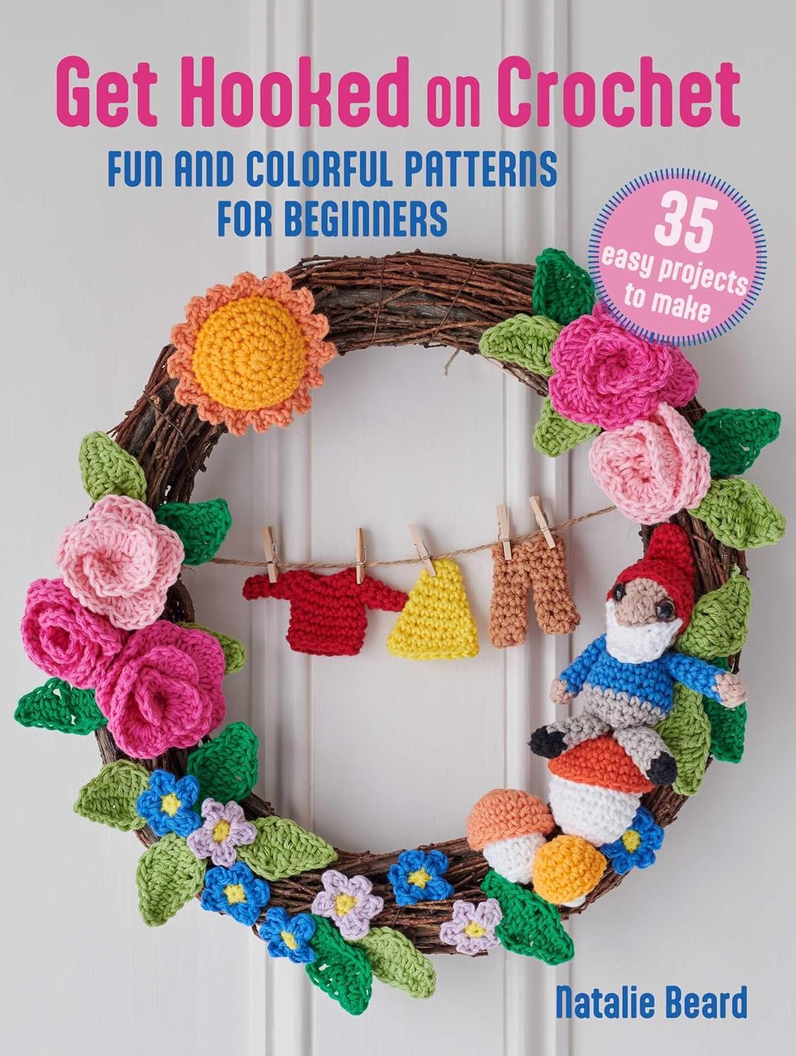 Get Hooked on Crochet: 35 easy projects: Fun and colorful patterns for beginners